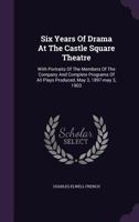 Six Years Of Drama At The Castle Square Theatre: With Portraits Of The Members Of The Company And Complete Programs Of All Plays Produced, May 3, 1897-may 3, 1903 1346597685 Book Cover