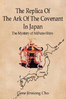 The Replica Of The Ark Of The Covenant In  Japan: The Mystery of MiFune-Shiro 0595454046 Book Cover