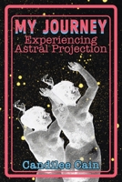 MY JOURNEY EXPERIENCING ASTRAL PROJECTION: TO EARTH, SOLAR SYSTEM, ASTRAL PLANES, SOUL SCHOOLS AND PAST LIVES (My Journey As a New Soul) B0HBZS4MYL Book Cover