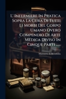 L' Infermiere In Pratica Sopra La Cura Di Tutti Li Morbi Del Corpo Umano Overo Compendio Di Arte Medica Diviso In Cinque Parti ...... 1293099481 Book Cover