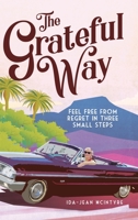 The Grateful Way: Feel Free from Regret in Three Small Steps 0228811430 Book Cover