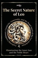 The Secret Nature of Leo: Illuminating the Inner Sun and the Noble Heart: Exploring Confidence, Creativity, Generosity, and the Regal Spirit of the Leo Archetype B0FHF6D7FB Book Cover