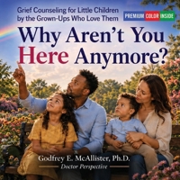 Why Aren't You Here Anymore?: Grief Counseling for Little Children by the Grown-Ups Who Love Them (The Science & Theology of Grief - Understanding, Mitigating & Overcoming Grief) B0H26X6YV8 Book Cover