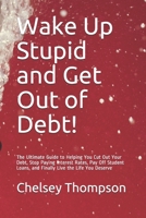 Wake Up Stupid and Get Out of Debt!: The Ultimate Guide to Helping You Cut Out Your Debt, Stop Paying Interest Rates, Pay Off Student Loans, and Finally Live the Life You Deserve 1670902064 Book Cover