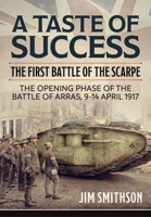 A Taste of Success: The First Battle of the Scarpe. The Opening Phase of the Battle of Arras 9-14 April 1917 1804510432 Book Cover