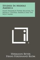 Studies in Middle America: Eight Research Papers Relating to Mexico, Central America and the West Indies 1258432315 Book Cover