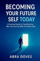 BECOMING YOUR FUTURE SELF TODAY: A Practical Guide To Transforming Who You Are Into Who You Want To Be B0G4GQRZFS Book Cover
