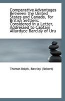 Comparative Advantages Between the United States and Canada, for British Settlers: Considered in a L 1241166420 Book Cover