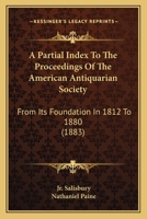 A Partial Index To The Proceedings Of The American Antiquarian Society: From Its Foundation In 1812 To 1880 (1883) 1436827183 Book Cover