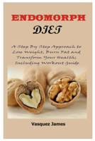 ENDOMORPH DIET: A Step By Step Approach to Lose Weight, Burn Fat and Transform Your Health; Including Workout Guide B08JF5M25S Book Cover