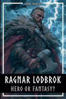 Ragnar Lodbrok - Hero or Fantasy?: Myth & Truth of a Viking Legend - Norse Mythology and Historical Facts B0G3MBT5H7 Book Cover