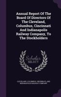 Annual Report Of The Board Of Directors Of The Cleveland, Columbus, Cincinnati And Indianapolis Railway Company, To The Stockholders ... 1179022335 Book Cover