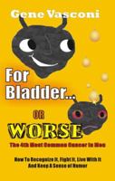 For Bladder or Worse: How to Recognize It, Fight It, Live with It, and Keep Your Sense of Humor 0970841760 Book Cover