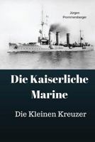 Die Kaiserliche Marine: Die Kleinen Kreuzer 1974045447 Book Cover