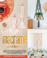 Macrame' Plant Hangers: Go Back to The Sweet Memories of Your Childhood with This Complete and Easy-To-Follow Guide to Ancient Knots and Patterns to Make Your Own Project, For Beginners and Advanced B092CKZB67 Book Cover