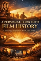 A Personal Look into Film History: Chronology, Reflection, Faith, and Story B0HGBJPPS9 Book Cover