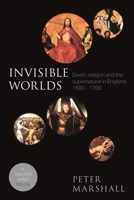 Invisible Worlds: Death, Religion and the Supernatural in England, 1500-1700 0281075220 Book Cover