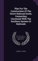 Plan For The Construction Of The Direct Railroad South, Connecting Cincinnati With The Southern System Of Railroads 1340864142 Book Cover