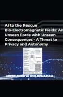 AI to the Rescue - Bio-Electromagnetic Fields: An Unseen Force with Unseen Consequences - A Threat to Privacy and Autonomy (1a) B0CNGQN4SQ Book Cover