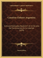 Cuestion Chileno-Argentina: Articulos Publicados Desde El 5 Al 15 De Julio Del Corriente Ano En La Libertad (1878) 1161042288 Book Cover