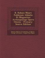 B. Rabani Mauri Fuldensis Abbatis Et Moguntini Archiepiscopi Opera Omnia - Primary Source Edition 1021204102 Book Cover