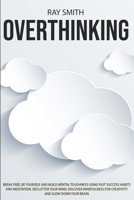 Overthinking: Learn How to Break Free of Overthinking, Be Yourself and Build Mental Toughness Using Fast Success Habits and Meditation. Declutter Your ... for Creativity and Slow Down Your Brain 1914104129 Book Cover