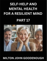 Self-help and Mental Health for a Resilient Mind (Part 17): Navigating Life's Challenges with Strength and Serenity, Cultivating Inner Peace in a Chaotic World, Transforming Pain into Power B0FQPLSHWS Book Cover