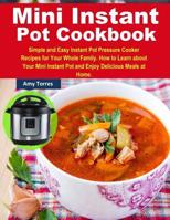 Mini Instant Pot Cookbook: Simple and Easy Instant Pot Pressure Cooker Recipes for Your Whole Family. How to Learn about Your Mini Instant Pot and Enjoy Delicious Meals at Home. 1095620754 Book Cover