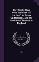 'they Might Have Been Together Till the Last', an Essay On Marriage, and the Position of Women in England 1358301182 Book Cover