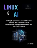 Linux And AI: Building AI Systems on Linux with Machine Learning, GPU Computing, Cloud Infrastructure, Automation, Containers, and Real-World Projects B0H239MBLM Book Cover