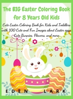 The BIG Easter Coloring Book for 8 Years Old Kids: Cute Easter Coloring Book for Kids and Toddlers with 100 Cute and Fun Images about Easter eggs, Cute Bunnies, Flowers, and more 3985563888 Book Cover