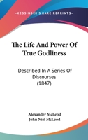 The Life and Power of True Godliness: Described in a Series of Discourses 101633026X Book Cover