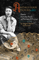 Andalusian Hours: Poems from the Porch of Flannery O'Connor 1640603530 Book Cover