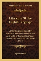 Literature Of The English Language: Comprising Representative Selections From The Best Authors, Also Lists Of Contemporaneous Writers And Their Principal Works 1165552337 Book Cover