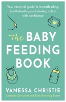 The Baby Feeding Book: Your essential guide to breastfeeding, bottle-feeding and starting solids with confidence 0349423873 Book Cover