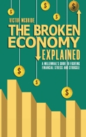 THE BROKEN ECONOMY EXPLAINED: A MILLENNIAL’S GUIDE TO FIGHTING FINANCIAL STRESS AND STRUGGLE 1300831138 Book Cover