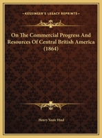 On The Commercial Progress And Resources Of Central British America 1271821370 Book Cover