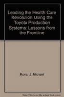 Leading the Health Care Revolution Using the Toyota Production Systems: Lessons from the Frontline 1420099671 Book Cover