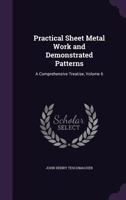 Practical Sheet Metal Work and Demonstrated Patterns: A Comprehensive Treatise, Volume 6 1141229153 Book Cover
