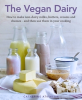 The Vegan Dairy: How to Make Your Own Non-Dairy Milks, Butters, Ice Creams and Cheeses - And Use Them in Delectable Desserts, Bakes and Cakes 0754834867 Book Cover