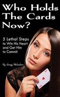 Who Holds The Cards Now? 5 Lethal Steps to Win His Heart and Get Him to Commit 0615902367 Book Cover