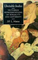 Unstable Bodies: Victorian Representations of Sexuality and Maternity 0719043484 Book Cover