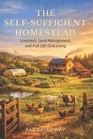 The Self-Sufficient Homestead: Livestock, Land Management, and Full Off-Grid Living B0GXFHVWWC Book Cover
