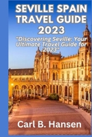 SEVILLE SPAIN TRAVEL GUIDE 2023: "Discovering Seville: Your Ultimate Travel Guide for 2023" B0CCXDGVBS Book Cover