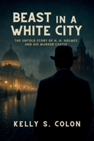 Beast In A White City: The Untold Story of H.H. Holmes and His Murder Castle B0FNJLDYPV Book Cover