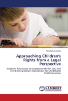 Approaching Children's Rights from a Legal Perspective: Sweden’s Reluctance to Incorporate the UN CRC into Swedish Legislation: Implications for Child Rights Implementation 3659130354 Book Cover