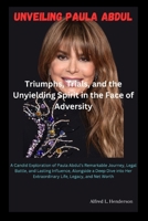 Unv?iling Paula Abdul: Triumphs,Trials, and th? Unyi?lding Spirit in th? Fac? of Adv?rsity: A Candid Exploration of Paula Abdul's R?markabl? Journ?y, L?gal Battl?, and Lasting Influ?nc?, Alongside... B0CRP248BN Book Cover