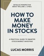 Detailed Perspective About William J. O'Neil How To Make Money In Stocks: A Practical Guide To Smarter Stock Market Investing B0H2FQDQ9F Book Cover