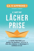 L’art de lâcher prise, ça s’apprend : Le Guide Pratique: Apaiser les émotions, retrouver le bien être intérieur et développer la confiance en soi B0FYM9S3WT Book Cover