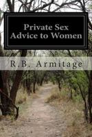 Private sex advice to women: For young wives and those who expect to be married. This book was written so as to give enlightenment to those entering ... life will be one of happiness and pleasure 1515160041 Book Cover